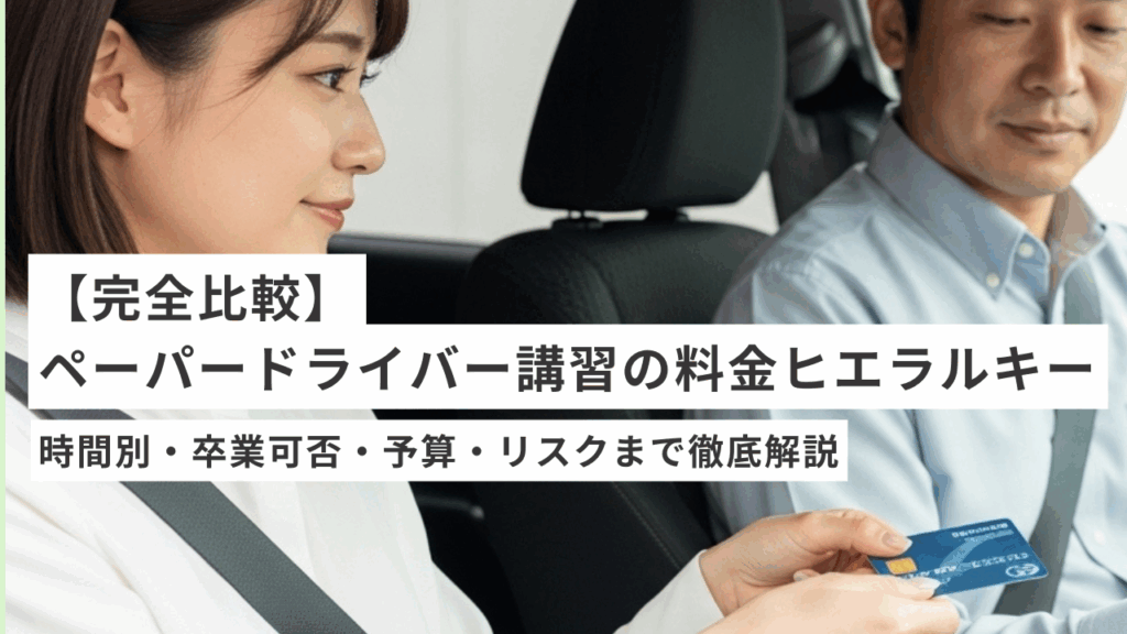 【完全比較】ペーパードライバー講習の料金ヒエラルキー｜時間別・卒業可否・予算・リスクまで徹底解説