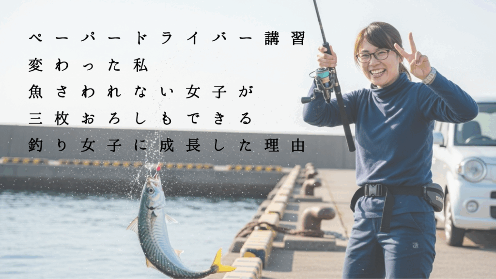 ペーパードライバー講習で変わった私──魚さわれない女子が三枚おろしもできる釣り女子に成長した理由