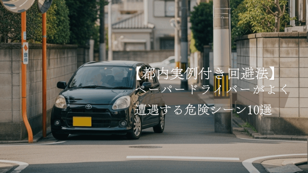 ペーパードライバーがよく遭遇する危険シーン10選と回避法【都内実例付き】