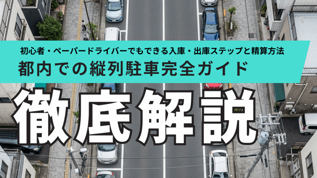 「都内での縦列駐車完全ガイド｜初心者・ペーパードライバーでもできる入庫・出庫ステップと精算方法」