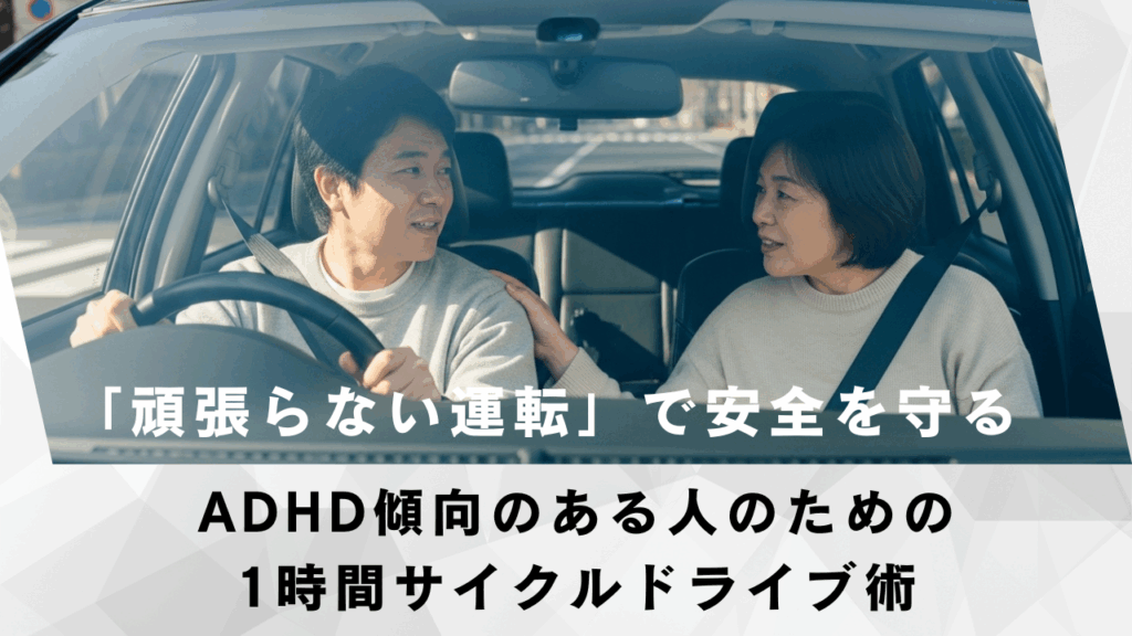 「頑張らない運転」で安全を守る｜ADHD傾向のある人のための1時間サイクルドライブ術