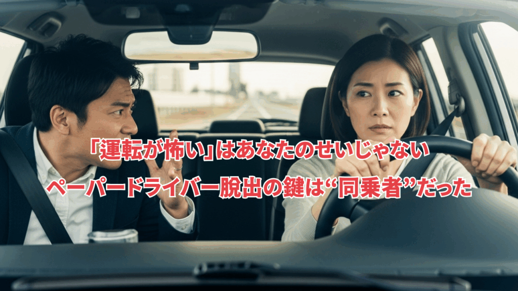 「運転が怖い」はあなたのせいじゃない──ペーパードライバー脱出の鍵は“同乗者”だった